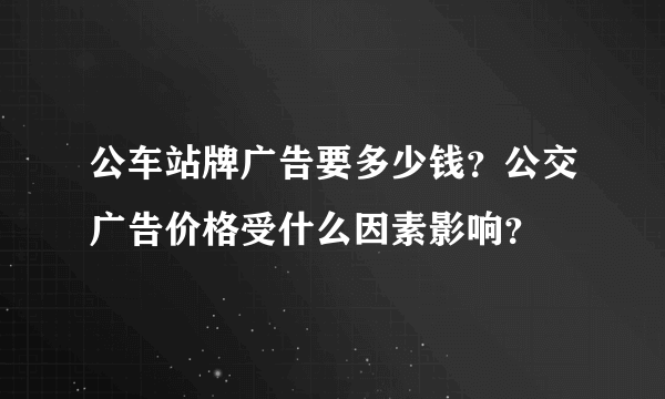 公车站牌广告要多少钱？公交广告价格受什么因素影响？