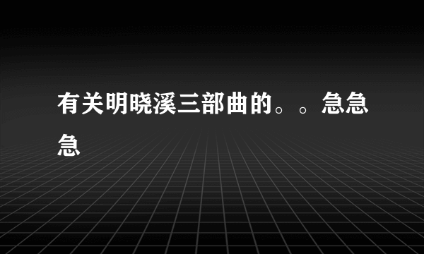 有关明晓溪三部曲的。。急急急