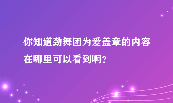 你知道劲舞团为爱盖章的内容在哪里可以看到啊？