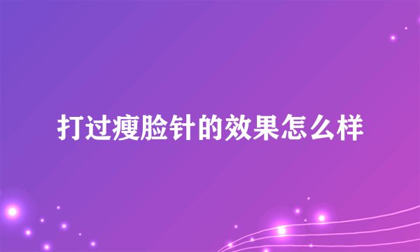 打过瘦脸针的效果怎么样