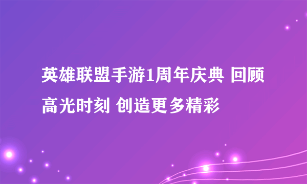 英雄联盟手游1周年庆典 回顾高光时刻 创造更多精彩