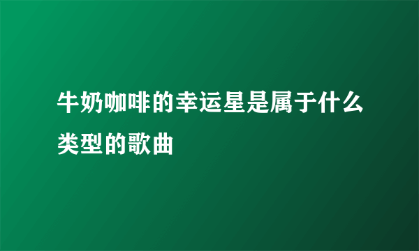 牛奶咖啡的幸运星是属于什么类型的歌曲