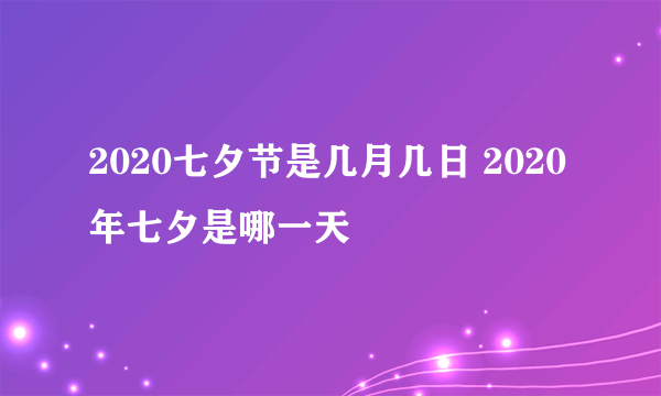 2020七夕节是几月几日 2020年七夕是哪一天