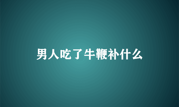 男人吃了牛鞭补什么