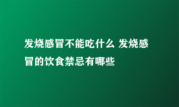 发烧感冒不能吃什么 发烧感冒的饮食禁忌有哪些