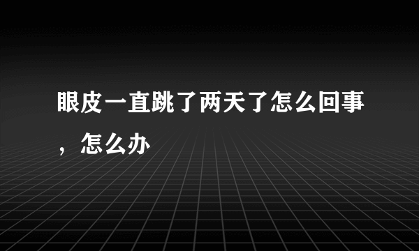 眼皮一直跳了两天了怎么回事，怎么办