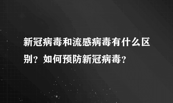 新冠病毒和流感病毒有什么区别？如何预防新冠病毒？