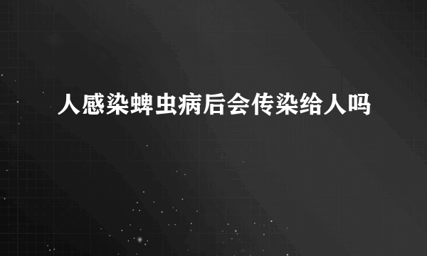 人感染蜱虫病后会传染给人吗