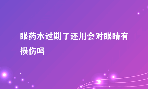 眼药水过期了还用会对眼睛有损伤吗