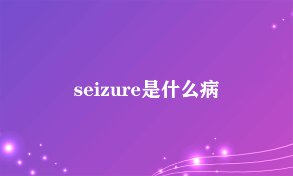 seizure是什么病