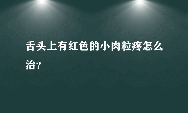 舌头上有红色的小肉粒疼怎么治？