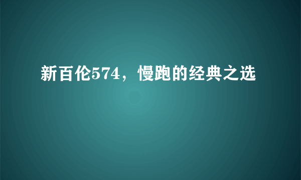 新百伦574，慢跑的经典之选