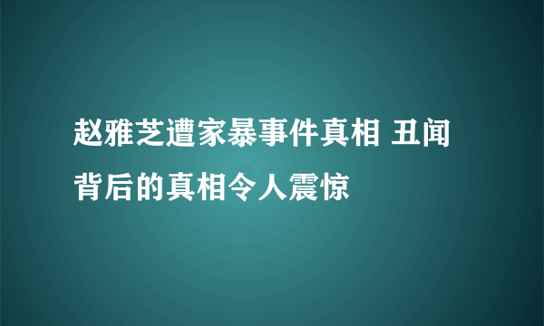 赵雅芝遭家暴事件真相 丑闻背后的真相令人震惊