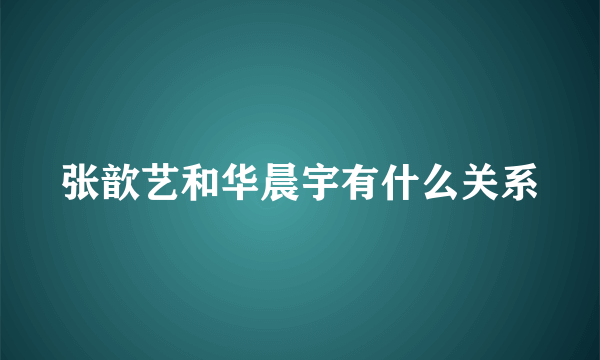 张歆艺和华晨宇有什么关系