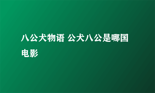 八公犬物语 公犬八公是哪国电影