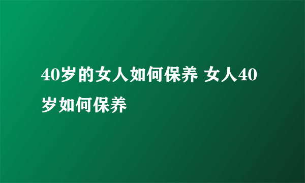 40岁的女人如何保养 女人40岁如何保养