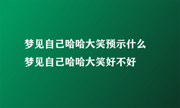 梦见自己哈哈大笑预示什么 梦见自己哈哈大笑好不好