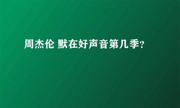 周杰伦 默在好声音第几季？