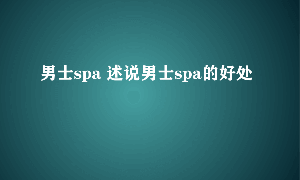 男士spa 述说男士spa的好处