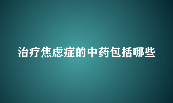 治疗焦虑症的中药包括哪些