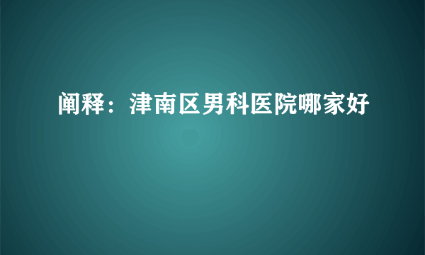 阐释：津南区男科医院哪家好