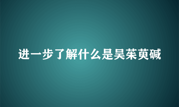 进一步了解什么是吴茱萸碱