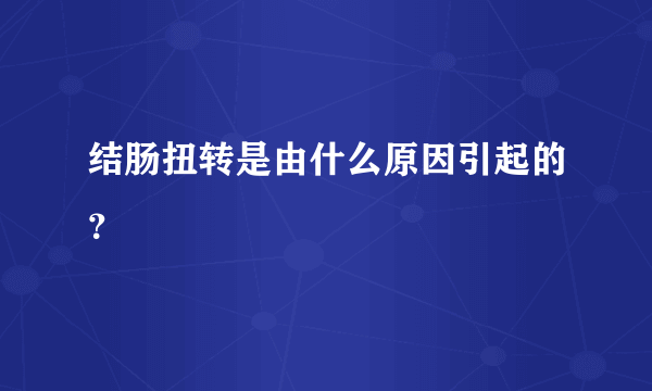 结肠扭转是由什么原因引起的？