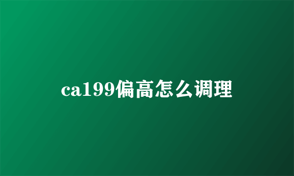 ca199偏高怎么调理