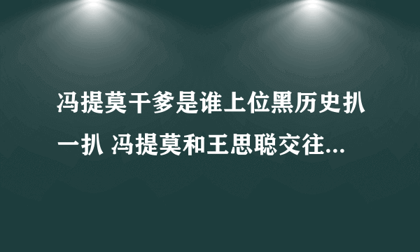 冯提莫干爹是谁上位黑历史扒一扒 冯提莫和王思聪交往过是真的吗