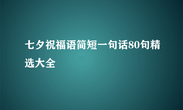 七夕祝福语简短一句话80句精选大全