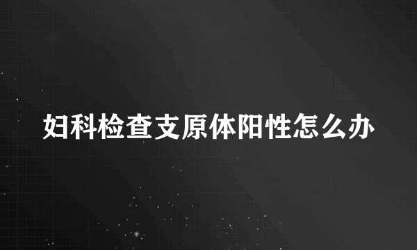 妇科检查支原体阳性怎么办