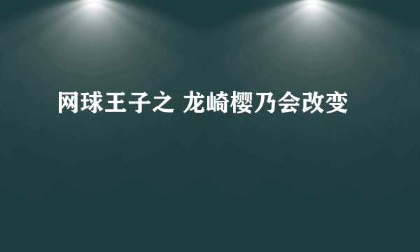 网球王子之 龙崎樱乃会改变