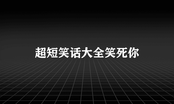 超短笑话大全笑死你