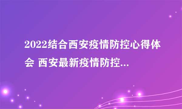 2022结合西安疫情防控心得体会 西安最新疫情防控措施心得