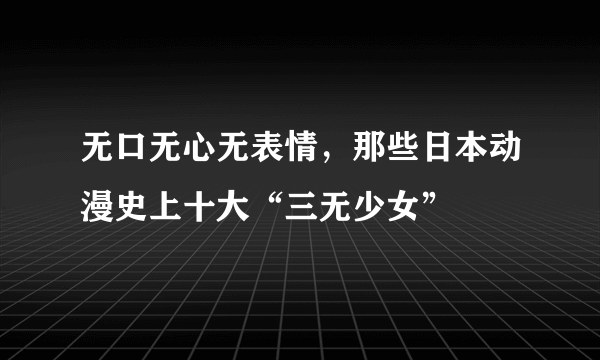 无口无心无表情，那些日本动漫史上十大“三无少女”