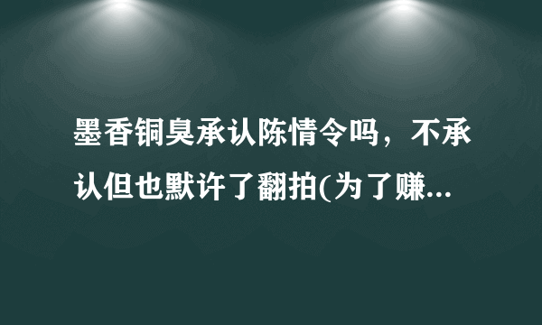 墨香铜臭承认陈情令吗，不承认但也默许了翻拍(为了赚钱)—知性