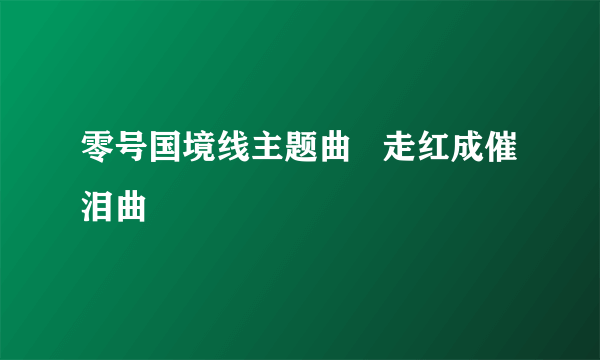 零号国境线主题曲   走红成催泪曲