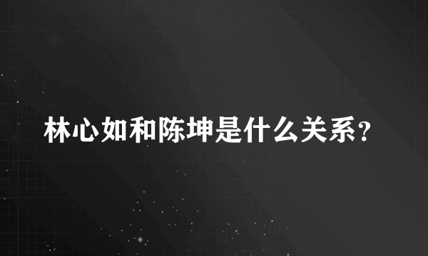 林心如和陈坤是什么关系？