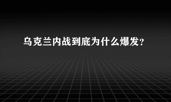 乌克兰内战到底为什么爆发？