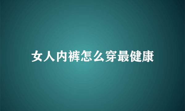 女人内裤怎么穿最健康