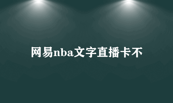 网易nba文字直播卡不