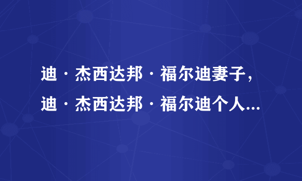 迪·杰西达邦·福尔迪妻子，迪·杰西达邦·福尔迪个人资料，迪·杰西达邦·福尔迪图片