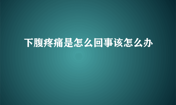 下腹疼痛是怎么回事该怎么办