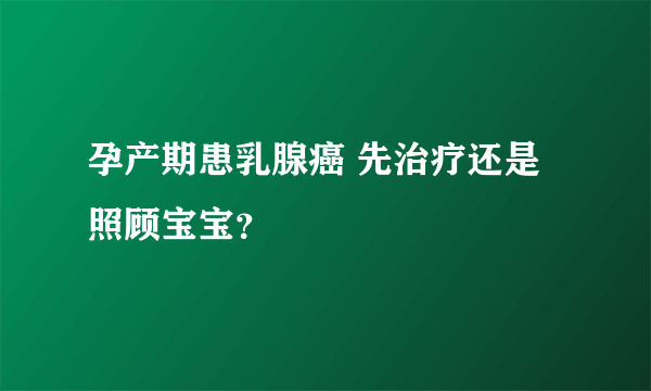 孕产期患乳腺癌 先治疗还是照顾宝宝？