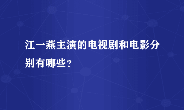 江一燕主演的电视剧和电影分别有哪些？