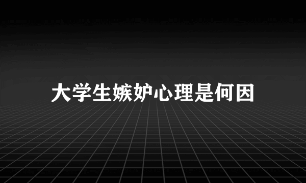 大学生嫉妒心理是何因