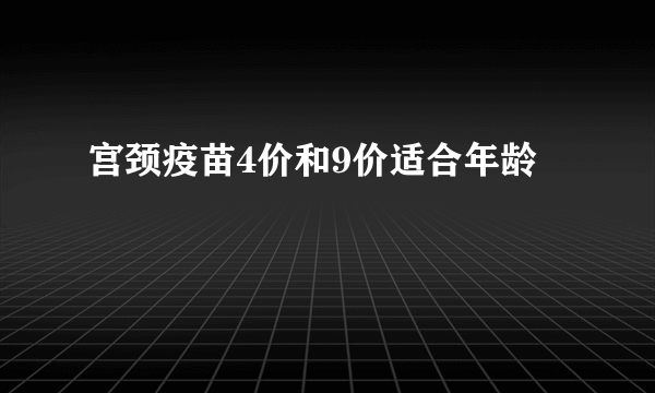 宫颈疫苗4价和9价适合年龄