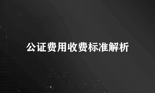 公证费用收费标准解析