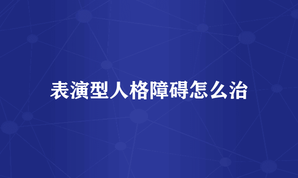 表演型人格障碍怎么治