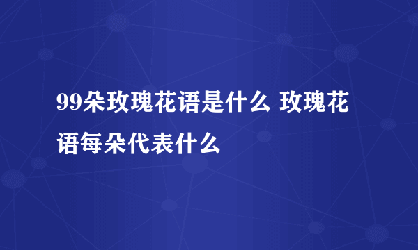 99朵玫瑰花语是什么 玫瑰花语每朵代表什么